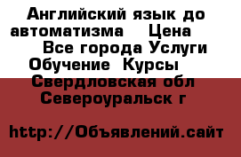 Английский язык до автоматизма. › Цена ­ 1 000 - Все города Услуги » Обучение. Курсы   . Свердловская обл.,Североуральск г.